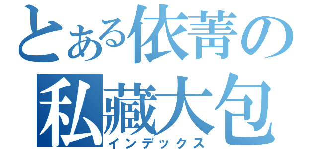 とある依菁の私藏大包（インデックス）