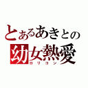 とあるあきとの幼女熱愛（ロリコン）