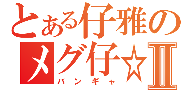 とある仔雅のメグ仔☆☆☆Ⅱ（バンギャ）