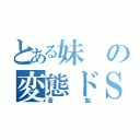 とある妹の変態ドＳ（蒼飴）