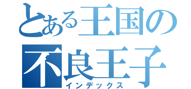 とある王国の不良王子（インデックス）