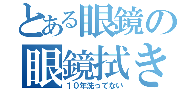 とある眼鏡の眼鏡拭き（１０年洗ってない）