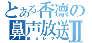 とある香凛の鼻声放送Ⅱ（鼻セレブ）