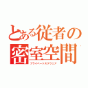 とある従者の密室空間（プライベートスクウェア）