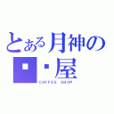 とある月神の咖啡屋（ＣＯＦＦＥＥ ＳＨＯＰ）