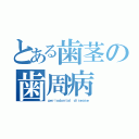 とある歯茎の歯周病（ｐｅｒｉｏｄｏｎｔａｌ ｄｉｓｅａｓｅ）