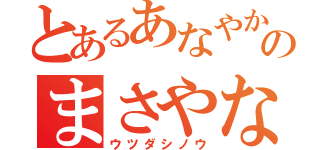 とあるあなやかやまにまたやまたやのまさやなやみやまやみ（ウツダシノウ）