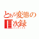 とある変態の目次録（インデックス）