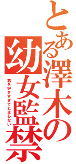 とある澤木の幼女監禁（君を好きすぎてとまらない）