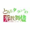 とあるタランティーノ（＾＿＾；）の光教舞燼　スパンコール（なんでやねんねん　（。・д・）ノ）´Д｀）。）