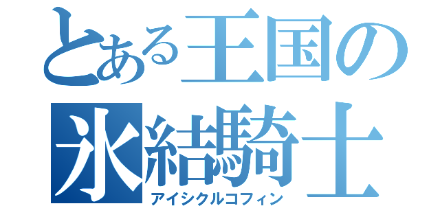 とある王国の氷結騎士（アイシクルコフィン）