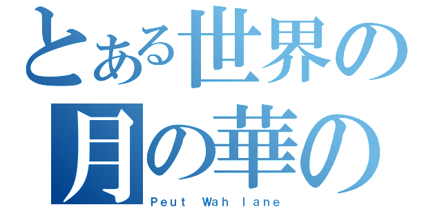 とある世界の月の華の小道（Ｐｅｕｔ Ｗａｈ ｌａｎｅ）