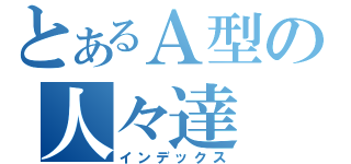 とあるＡ型の人々達（インデックス）