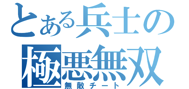 とある兵士の極悪無双（無敵チート）