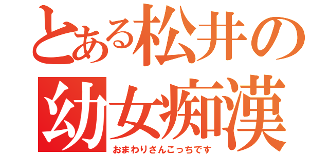 とある松井の幼女痴漢（おまわりさんこっちです）