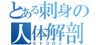 とある刺身の人体解剖（ヒトゴロシ）