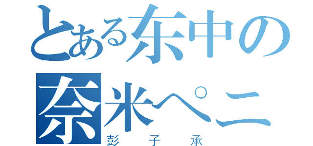 とある东中の奈米ペニス（彭子承）