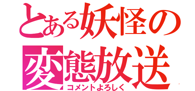 とある妖怪の変態放送（コメントよろしく）