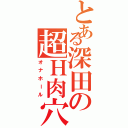 とある深田の超Ｈ肉穴（オナホール）