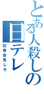 とある人殺しの日テレ（記者会見しろ）