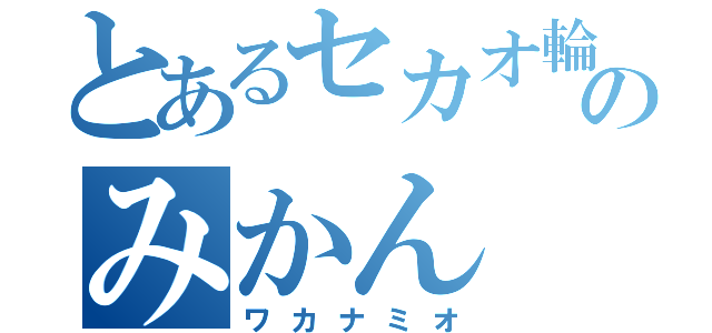 とあるセカオ輪のみかん（ワカナミオ）