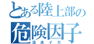 とある陸上部の危険因子（淡水イカ）