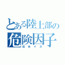 とある陸上部の危険因子（淡水イカ）