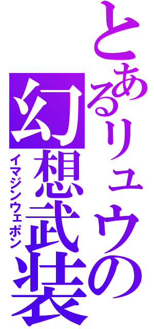 とあるリュウの幻想武装（イマジンウェポン）