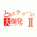 とあるクリーパーの大爆発Ⅱ（インデックス）