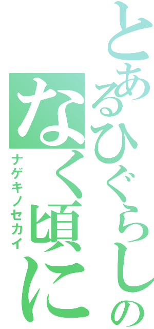 とあるひぐらしのなく頃に（ナゲキノセカイ）