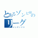 とあるゾンビ使いのリーグ（インデックス）