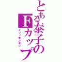 とある泰子のＦカップ（イソノボンボン）