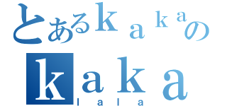 とあるｋａｋａのｋａｋａ（ｌａｌａ）