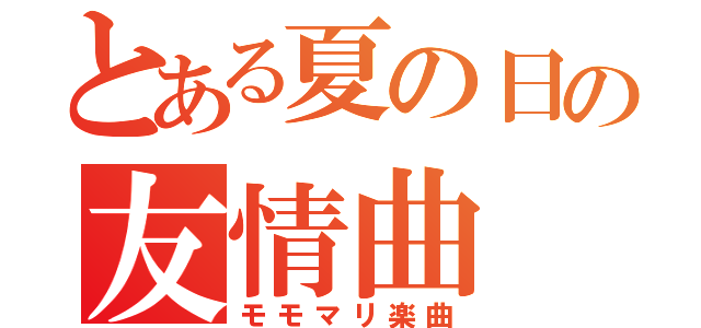 とある夏の日の友情曲（モモマリ楽曲）