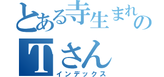 とある寺生まれのＴさん（インデックス）