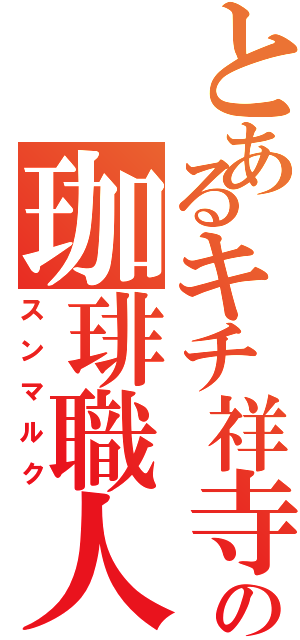 とあるキチ祥寺の珈琲職人（スンマルク）