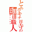 とあるキチ祥寺の珈琲職人（スンマルク）