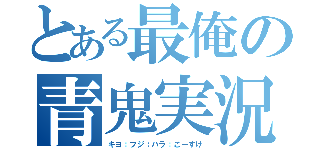 とある最俺の青鬼実況（キヨ：フジ：ハラ：こーすけ）