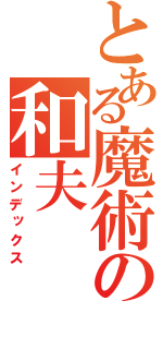 とある魔術の和夫（インデックス）