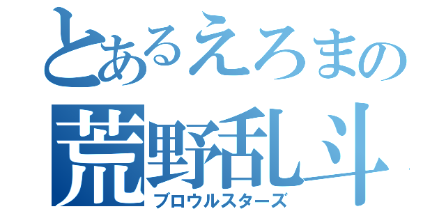 とあるえろまの荒野乱斗（ブロウルスターズ）