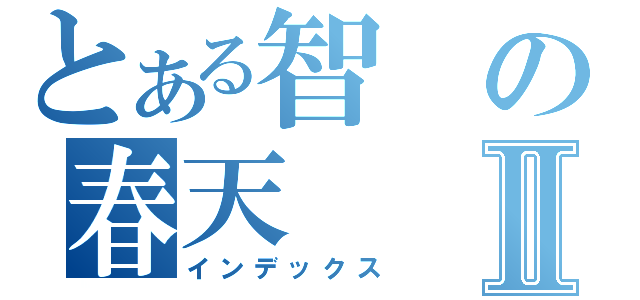 とある智の春天Ⅱ（インデックス）