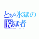 とある氷獄の脱獄者（ブリザーブド・ラス・シーカー）