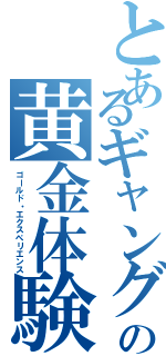 とあるギャングの黄金体験（ゴールド・エクスペリエンス）