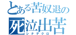 とある苦奴退の死泣出苦労（シナデクロ）