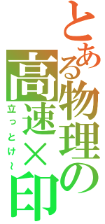 とある物理の高速×印（立っとけ～）