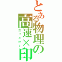 とある物理の高速×印（立っとけ～）