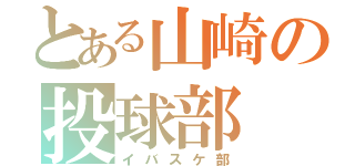 とある山崎の投球部（イバスケ部）