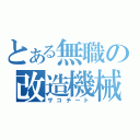 とある無職の改造機械（ザコチート）