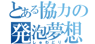 とある協力の発泡夢想（しゅわどり）