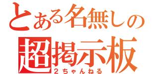 とある名無しの超掲示板（２ちゃんねる）